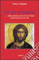 Un'ora miracolosa... nella potenza del nome di Gesù trasformerà la tua vita libro