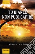 Tu bianco non puoi capire. Storie dallo Zambia libro