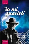 Io mi guarirò. L'autobiografia di Cesare Fumagalli libro