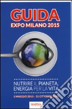 Guida Expo Milano 2015. Nutrire il Pianeta, energia per la vita libro