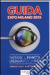 Guida Expo Milano 2015. Nutrire il Pianeta, energia per la vita libro