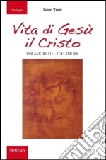 Vita di Gesù il Cristo. Per amore del tuo amore libro