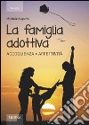 La famiglia adottiva. Accoglienza affettività libro