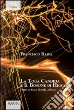 La toga candida e il bosone di Higgs. Saggio su fisica, filosofia, politica libro