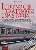 Il treno che tratteggiò una storia. 25 anni di convivenza tra albanesi e autoctoni sul territorio regionale libro