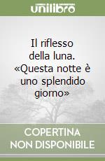 Il riflesso della luna. «Questa notte è uno splendido giorno» libro