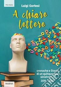 A chiare lettere. Cronache e Storia di un quinquennio sinistrato (2019-2024) libro