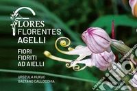 Flores florentes agelli. Fiori fioriti ad aielli. Ediz. illustrata