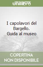 I capolavori del Bargello. Guida al museo