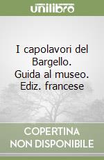 I capolavori del Bargello. Guida al museo. Ediz. francese