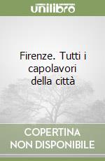 Firenze. Tutti i capolavori della città libro