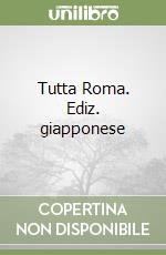 Tutta Roma. Ediz. giapponese libro