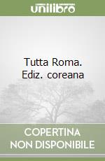 Tutta Roma. Ediz. coreana libro