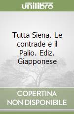 Tutta Siena. Le contrade e il Palio. Ediz. Giapponese libro