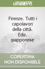 Firenze. Tutti i capolavori della città. Ediz. giapponese libro