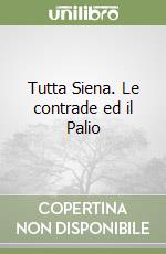 Tutta Siena. Le contrade ed il Palio libro