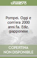 Pompei. Oggi e com'era 2000 anni fa. Ediz. giapponese