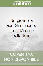 Un giorno a San Gimignano. La città dalle belle torri libro