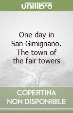 One day in San Gimignano. The town of the fair towers libro