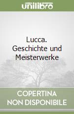 Lucca. Geschichte und Meisterwerke libro