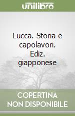 Lucca. Storia e capolavori. Ediz. giapponese libro