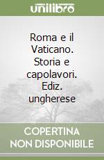 Roma e il Vaticano. Storia e capolavori. Ediz. ungherese libro