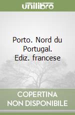 Porto. Nord du Portugal. Ediz. francese libro