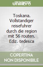 Toskana. Vollstandiger reisefuhrer durch die region mit 56 routen. Ediz. tedesca libro