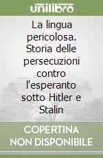 La lingua pericolosa. Storia delle persecuzioni contro l'esperanto sotto Hitler e Stalin libro