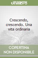 Crescendo, crescendo. Una vita ordinaria