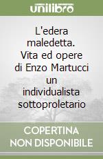 L'edera maledetta. Vita ed opere di Enzo Martucci un individualista sottoproletario libro