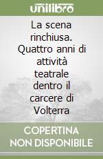La scena rinchiusa. Quattro anni di attività teatrale dentro il carcere di Volterra libro