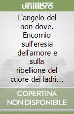 L'angelo del non-dove. Encomio sull'eresia dell'amore e sulla ribellione del cuore dei ladri di sogni libro