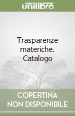 Trasparenze materiche. Catalogo