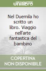 Nel Duemila ho scritto un libro. Viaggio nell'arte fantastica del bambino