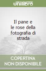 Il pane e le rose della fotografia di strada libro