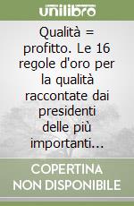 Qualità = profitto. Le 16 regole d'oro per la qualità raccontate dai presidenti delle più importanti imprese di successo libro