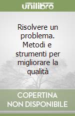 Risolvere un problema. Metodi e strumenti per migliorare la qualità libro