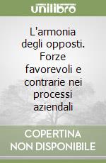 L'armonia degli opposti. Forze favorevoli e contrarie nei processi aziendali libro