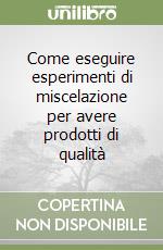 Come eseguire esperimenti di miscelazione per avere prodotti di qualità libro