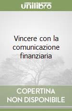 Vincere con la comunicazione finanziaria libro