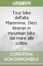 Tour bike dell'alta Maremma. Dieci itinerari in mountain bike dal mare alle colline libro