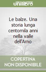 Le balze. Una storia lunga centomila anni nella valle dell'Arno libro