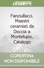 Fanciullacci. Maestri ceramisti da Doccia a Montelupo. Catalogo libro