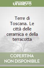 Terre di Toscana. Le città delle ceramica e della terracotta libro