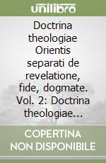 Doctrina theologiae Orientis separati de revelatione, fide, dogmate. Vol. 2: Doctrina theologiae Orientis separati examinatur