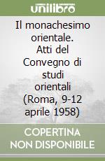 Il monachesimo orientale. Atti del Convegno di studi orientali (Roma, 9-12 aprile 1958) libro