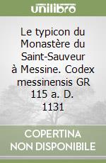 Le typicon du Monastère du Saint-Sauveur à Messine. Codex messinensis GR 115 a. D. 1131 libro