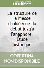 La structure de la Messe chaldéenne du début jusq'à l'anaphore. Étude historique libro