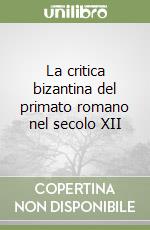 La critica bizantina del primato romano nel secolo XII libro